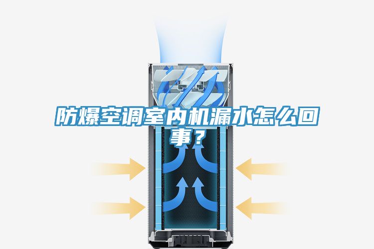 防爆空調(diào)室內(nèi)機(jī)漏水怎么回事？