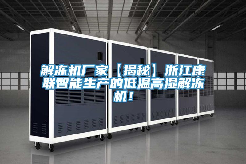 解凍機(jī)廠家【揭秘】浙江康聯(lián)智能生產(chǎn)的低溫高濕解凍機(jī)！