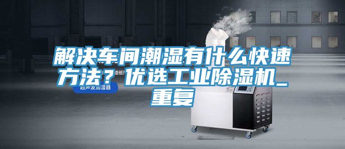 解決車間潮濕有什么快速方法？?jī)?yōu)選工業(yè)除濕機(jī)_重復(fù)