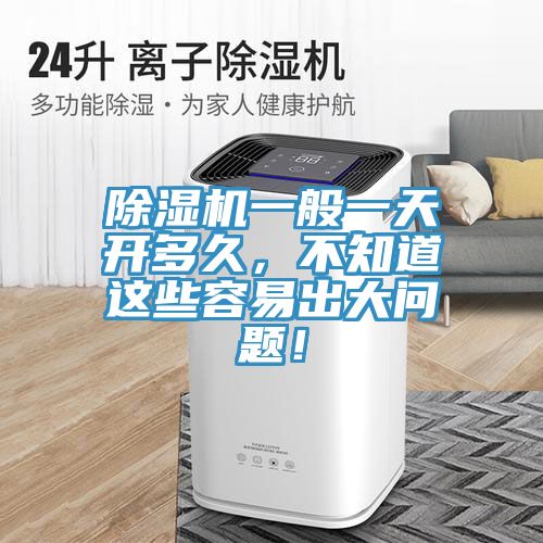 除濕機(jī)一般一天開多久，不知道這些容易出大問題！