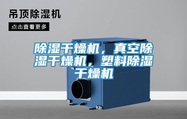 除濕干燥機，真空除濕干燥機，塑料除濕干燥機