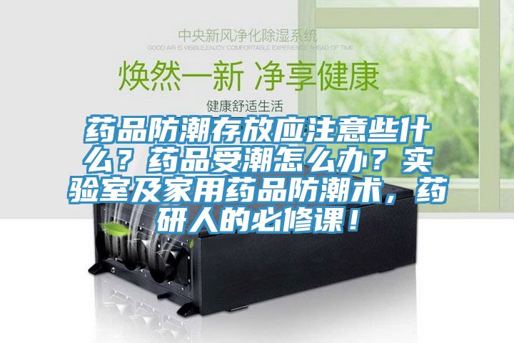 藥品防潮存放應(yīng)注意些什么？藥品受潮怎么辦？實(shí)驗(yàn)室及家用藥品防潮術(shù)，藥研人的必修課！