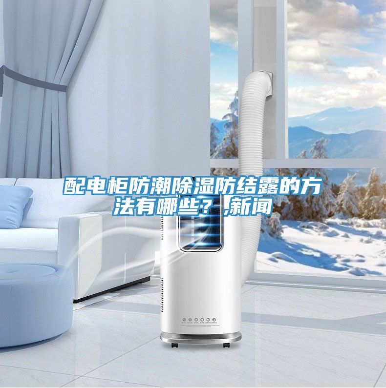 配電柜防潮除濕防結(jié)露的方法有哪些？,新聞