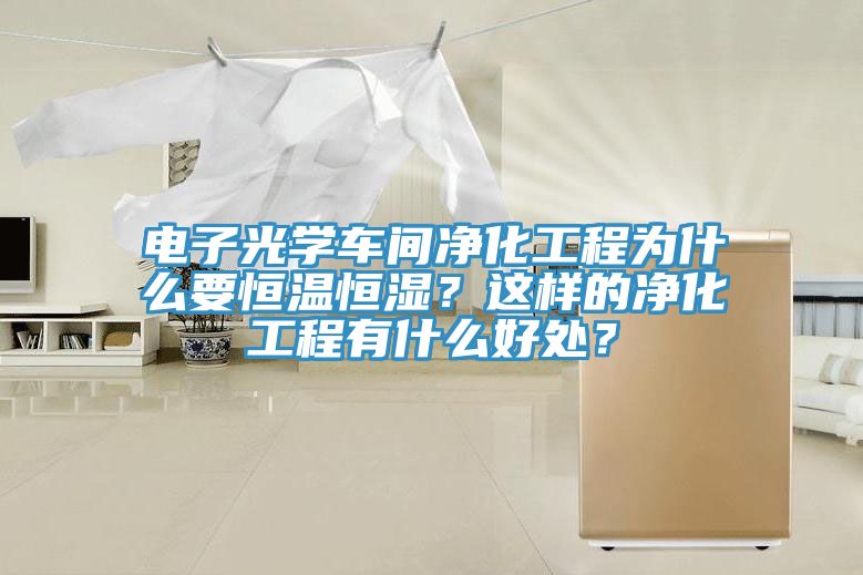 電子光學(xué)車間凈化工程為什么要恒溫恒濕？這樣的凈化工程有什么好處？