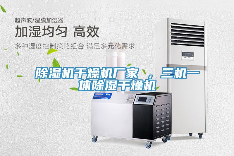 除濕機(jī)干燥機(jī)廠家 ，三機(jī)一體除濕干燥機(jī)
