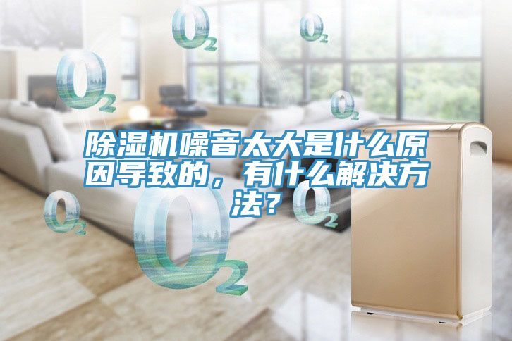除濕機噪音太大是什么原因導致的，有什么解決方法？