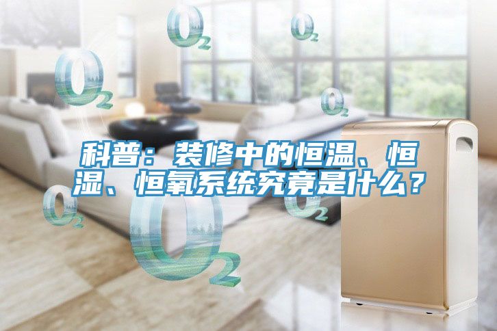 科普：裝修中的恒溫、恒濕、恒氧系統(tǒng)究竟是什么？