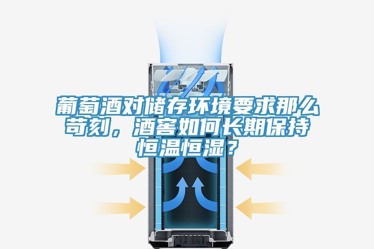 葡萄酒對(duì)儲(chǔ)存環(huán)境要求那么苛刻，酒窖如何長(zhǎng)期保持恒溫恒濕？