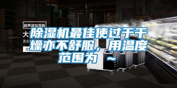 除濕機(jī)最佳使過于干燥亦不舒服，用溫度范圍為℃～℃