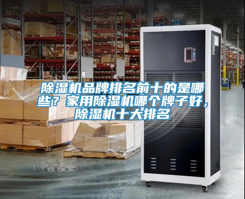 除濕機(jī)品牌排名前十的是哪些？家用除濕機(jī)哪個(gè)牌子好，除濕機(jī)十大排名