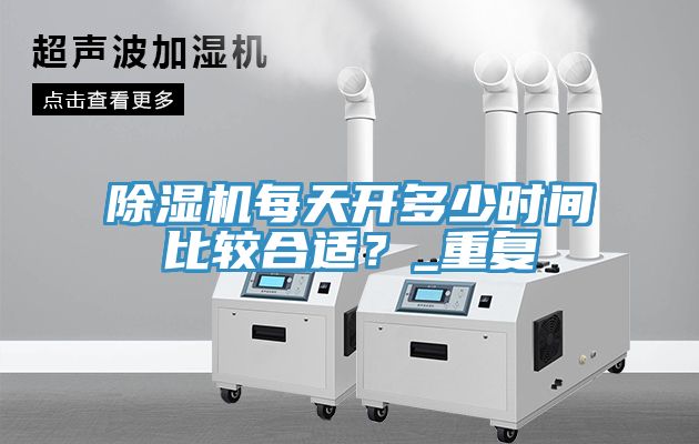 除濕機(jī)每天開多少時(shí)間比較合適？_重復(fù)