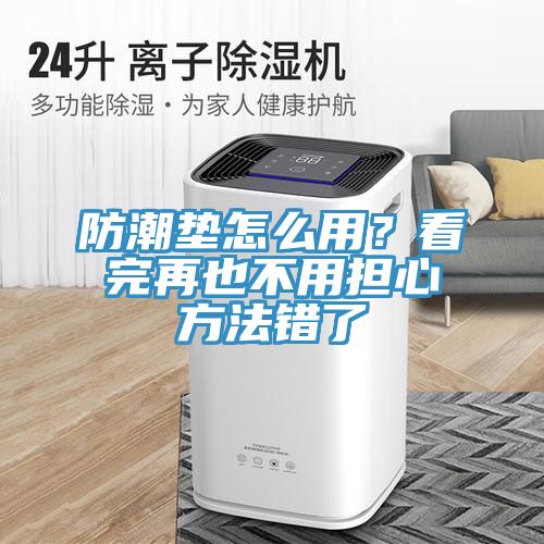 防潮墊怎么用？看完再也不用擔(dān)心方法錯了