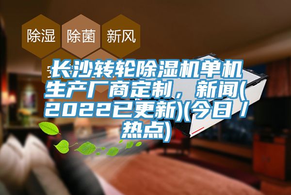 長(zhǎng)沙轉(zhuǎn)輪除濕機(jī)單機(jī)生產(chǎn)廠商定制，新聞(2022已更新)(今日／熱點(diǎn))