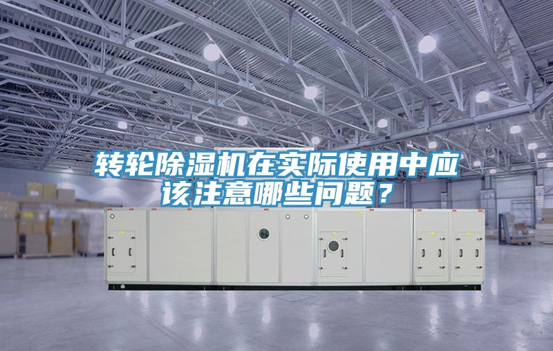 轉輪除濕機在實際使用中應該注意哪些問題？