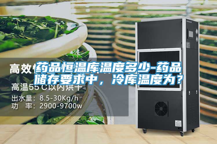 藥品恒溫庫溫度多少-藥品儲存要求中，冷庫溫度為？