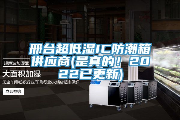 邢臺超低濕IC防潮箱供應商(是真的！2022已更新)