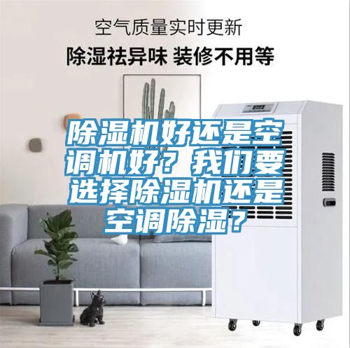 除濕機(jī)好還是空調(diào)機(jī)好？我們要選擇除濕機(jī)還是空調(diào)除濕？