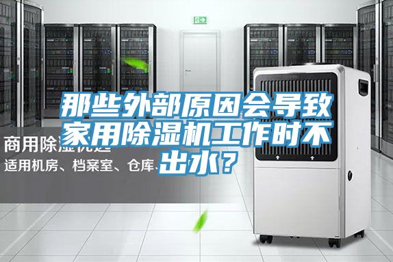 那些外部原因會導致家用除濕機工作時不出水？