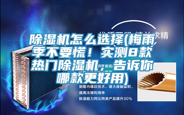 除濕機怎么選擇(梅雨季不要慌！實測8款熱門除濕機，告訴你哪款更好用)