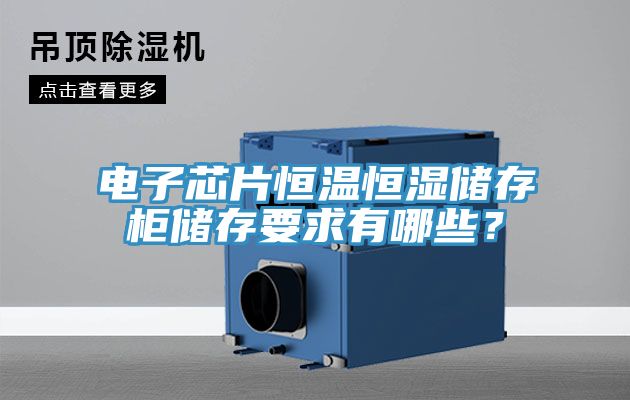 電子芯片恒溫恒濕儲存柜儲存要求有哪些？