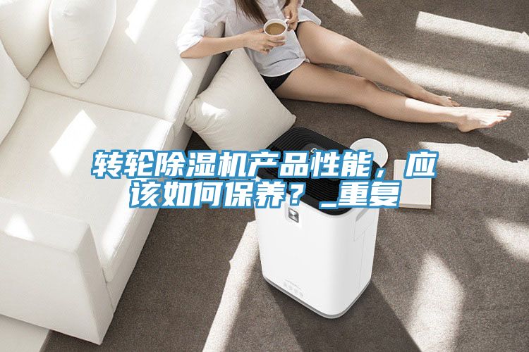 轉(zhuǎn)輪除濕機產(chǎn)品性能，應(yīng)該如何保養(yǎng)？_重復(fù)