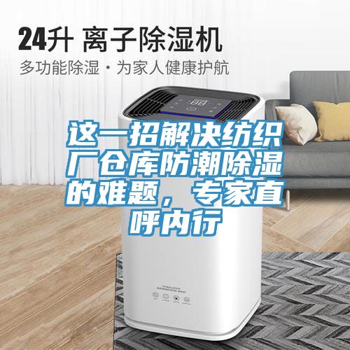 這一招解決紡織廠倉庫防潮除濕的難題，專家直呼內(nèi)行