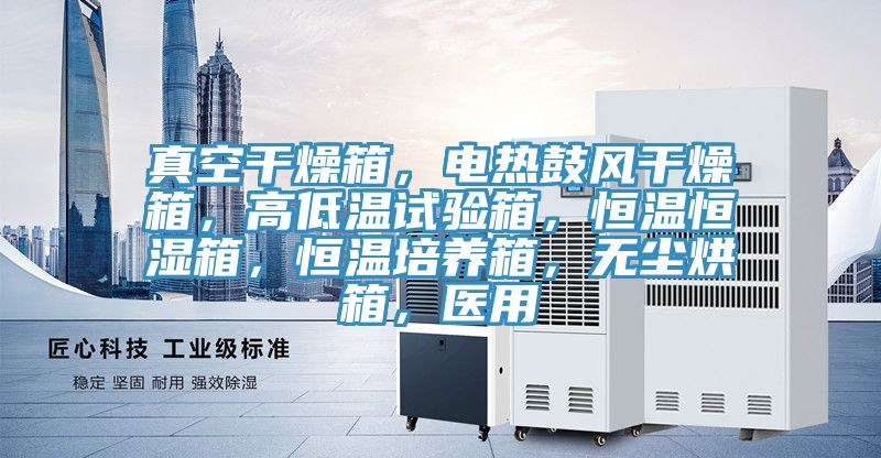 真空干燥箱，電熱鼓風干燥箱，高低溫試驗箱，恒溫恒濕箱，恒溫培養(yǎng)箱，無塵烘箱，醫(yī)用