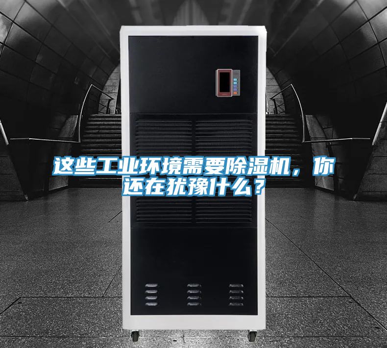 這些工業(yè)環(huán)境需要除濕機(jī)，你還在猶豫什么？