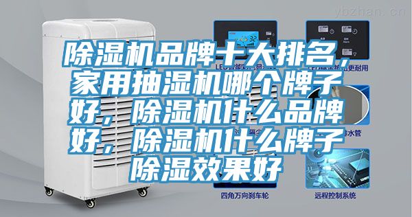 除濕機(jī)品牌十大排名，家用抽濕機(jī)哪個牌子好，除濕機(jī)什么品牌好，除濕機(jī)什么牌子除濕效果好