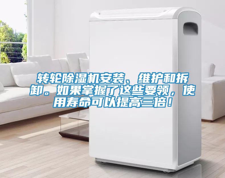 轉(zhuǎn)輪除濕機安裝、維護和拆卸。如果掌握了這些要領(lǐng)，使用壽命可以提高三倍！
