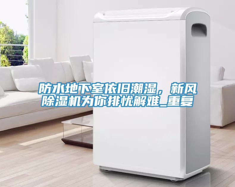 防水地下室依舊潮濕，新風(fēng)除濕機為你排憂解難_重復(fù)