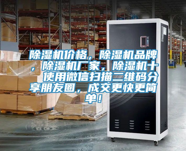 除濕機(jī)價(jià)格，除濕機(jī)品牌，除濕機(jī)廠家，除濕機(jī)十  使用微信掃描二維碼分享朋友圈，成交更快更簡(jiǎn)單！