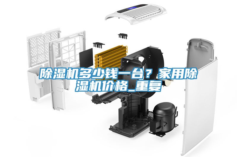 除濕機多少錢一臺？家用除濕機價格_重復(fù)