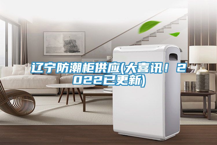 遼寧防潮柜供應(yīng)(大喜訊！2022已更新)