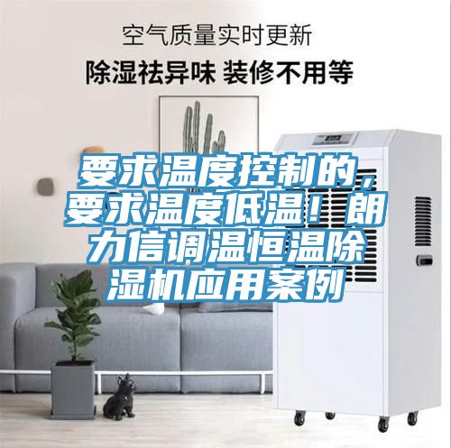 要求溫度控制的，要求溫度低溫！朗力信調(diào)溫恒溫除濕機(jī)應(yīng)用案例