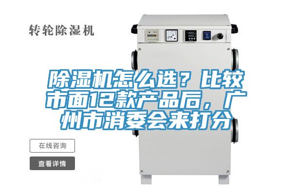 除濕機怎么選？比較市面12款產(chǎn)品后，廣州市消委會來打分