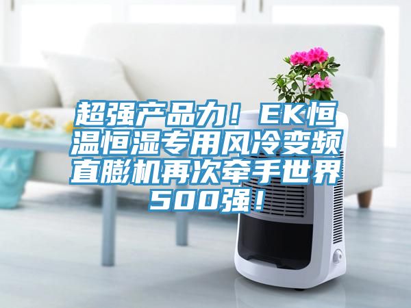 超強產(chǎn)品力！EK恒溫恒濕專用風冷變頻直膨機再次牽手世界500強！