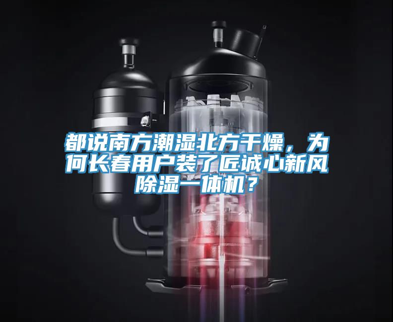 都說南方潮濕北方干燥，為何長春用戶裝了匠誠心新風(fēng)除濕一體機(jī)？