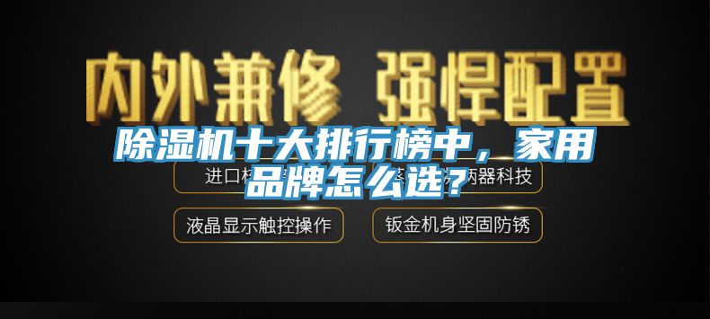 除濕機(jī)十大排行榜中，家用品牌怎么選？