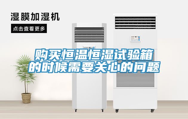 購(gòu)買恒溫恒濕試驗(yàn)箱的時(shí)候需要關(guān)心的問題