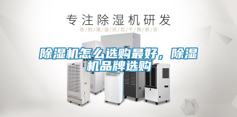 除濕機怎么選購最好，除濕機品牌選購