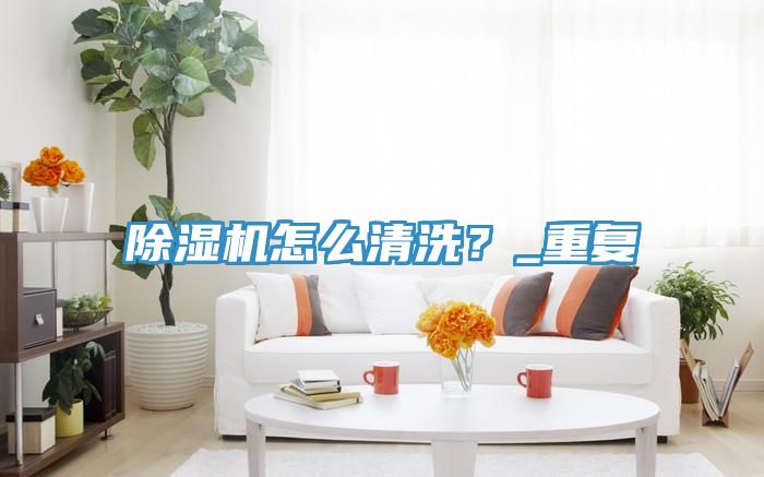 除濕機怎么清洗？_重復(fù)