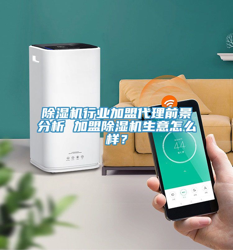除濕機(jī)行業(yè)加盟代理前景分析 加盟除濕機(jī)生意怎么樣？