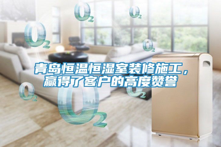 青島恒溫恒濕室裝修施工，贏得了客戶的高度贊譽(yù)