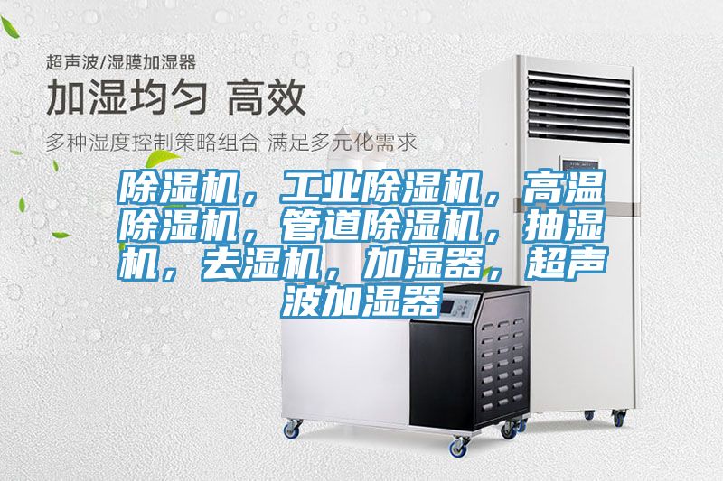 除濕機(jī)，工業(yè)除濕機(jī)，高溫除濕機(jī)，管道除濕機(jī)，抽濕機(jī)，去濕機(jī)，加濕器，超聲波加濕器