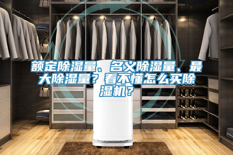額定除濕量、名義除濕量、最大除濕量？看不懂怎么買除濕機(jī)？