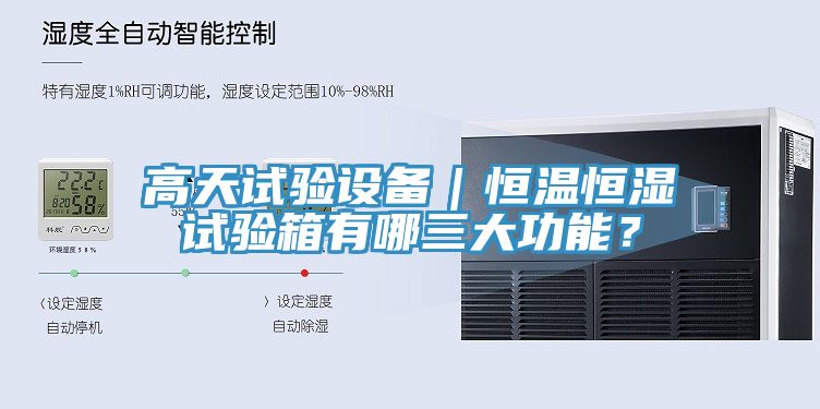 高天試驗設(shè)備｜恒溫恒濕試驗箱有哪三大功能？