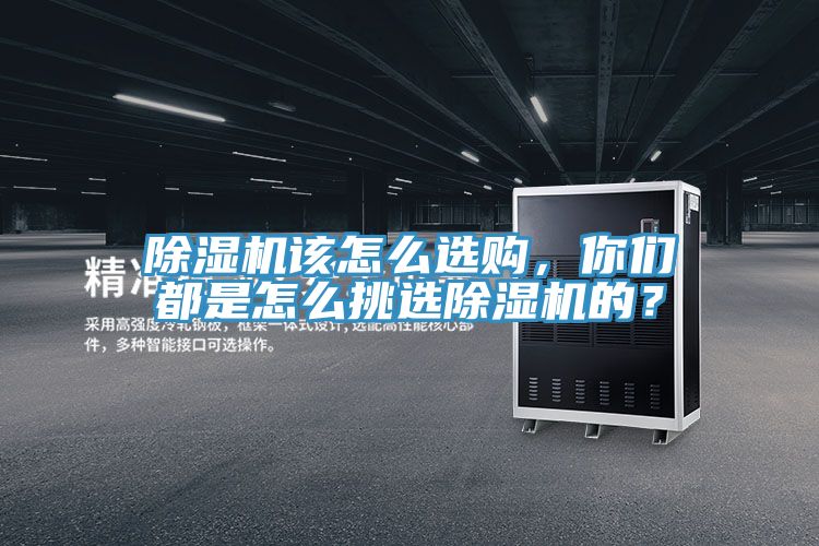 除濕機該怎么選購，你們都是怎么挑選除濕機的？