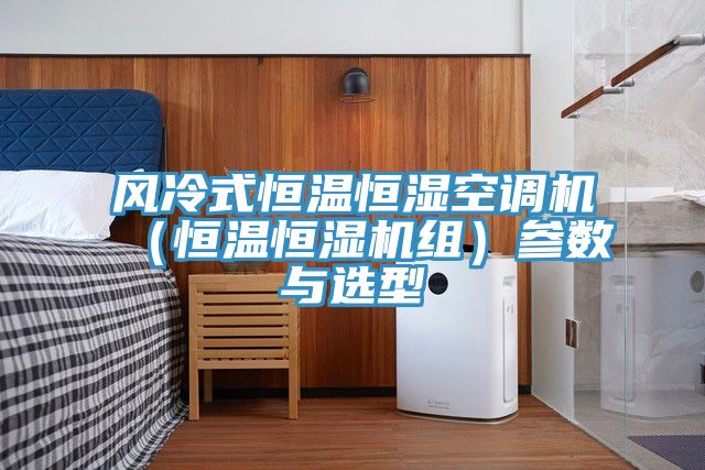 風冷式恒溫恒濕空調(diào)機（恒溫恒濕機組）參數(shù)與選型