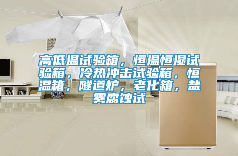 高低溫試驗(yàn)箱，恒溫恒濕試驗(yàn)箱，冷熱沖擊試驗(yàn)箱，恒溫箱，隧道爐，老化箱，鹽霧腐蝕試